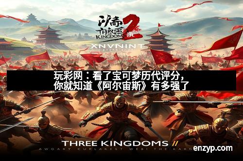 玩彩网：看了宝可梦历代评分，你就知道《阿尔宙斯》有多强了